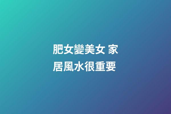 肥女變美女 家居風水很重要